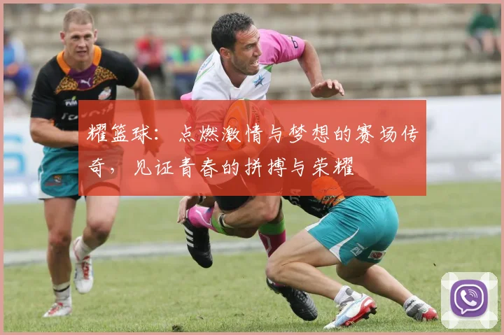 耀篮球：点燃激情与梦想的赛场传奇，见证青春的拼搏与荣耀