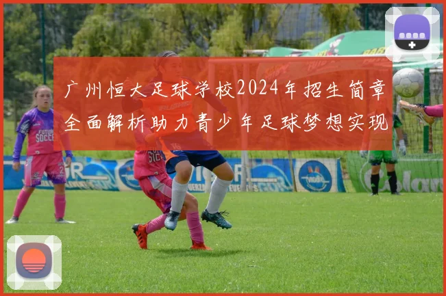广州恒大足球学校2024年招生简章全面解析助力青少年足球梦想实现
