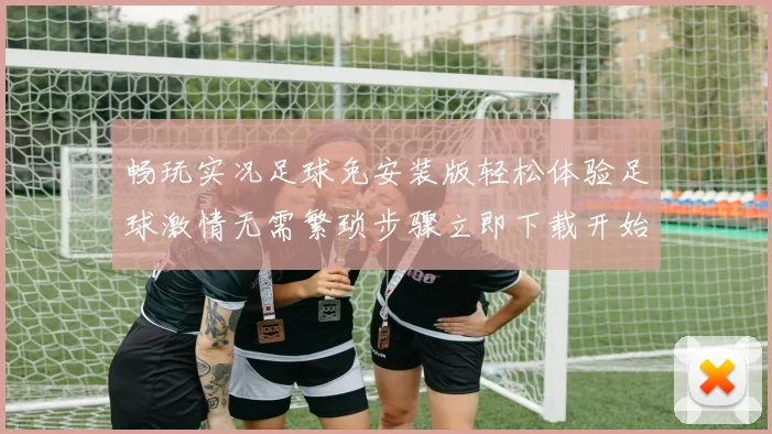 畅玩实况足球免安装版轻松体验足球激情无需繁琐步骤立即下载开始游戏