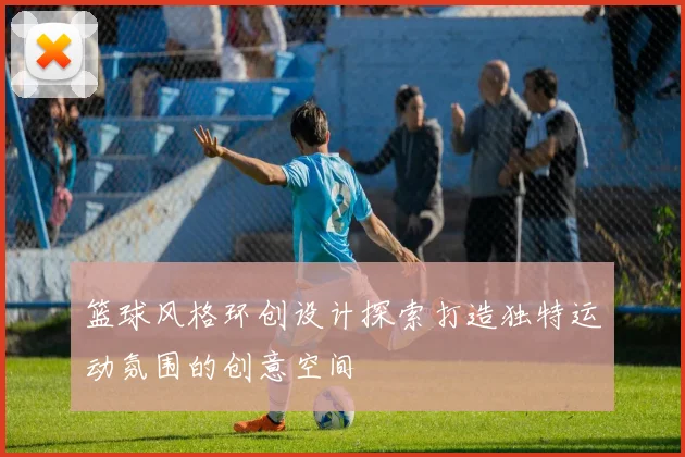 篮球风格环创设计探索打造独特运动氛围的创意空间