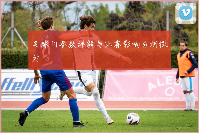 足球门参数详解与比赛影响分析探讨