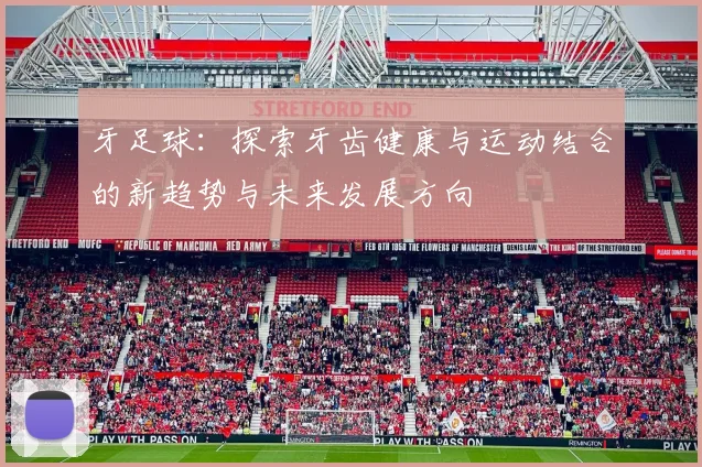 牙足球：探索牙齿健康与运动结合的新趋势与未来发展方向