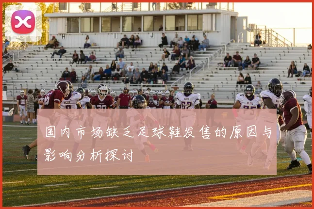 国内市场缺乏足球鞋发售的原因与影响分析探讨