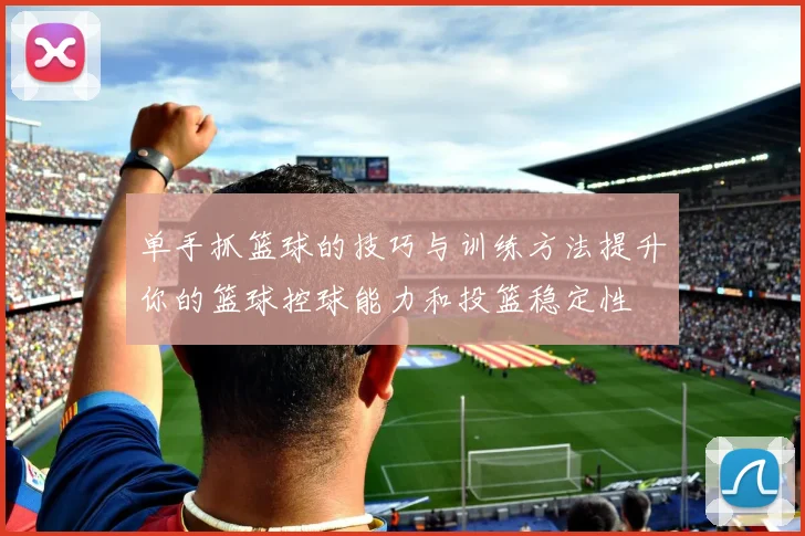 单手抓篮球的技巧与训练方法提升你的篮球控球能力和投篮稳定性