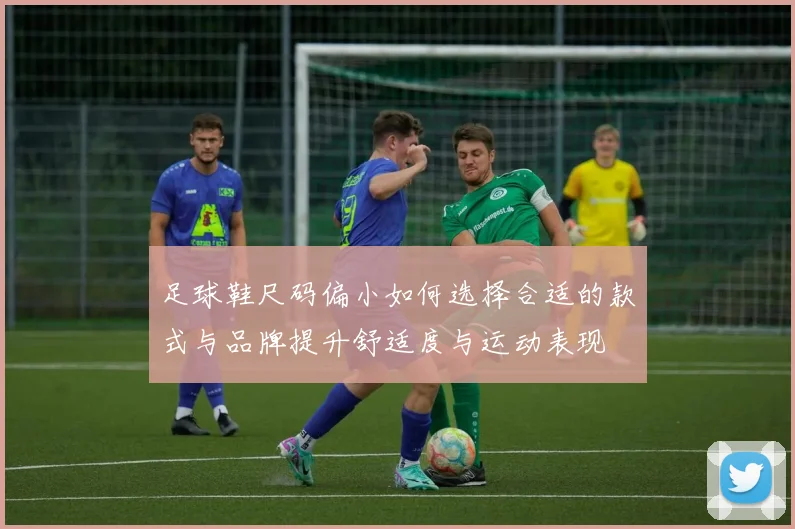 足球鞋尺码偏小如何选择合适的款式与品牌提升舒适度与运动表现