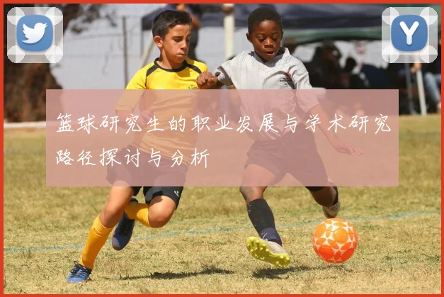 篮球研究生的职业发展与学术研究路径探讨与分析