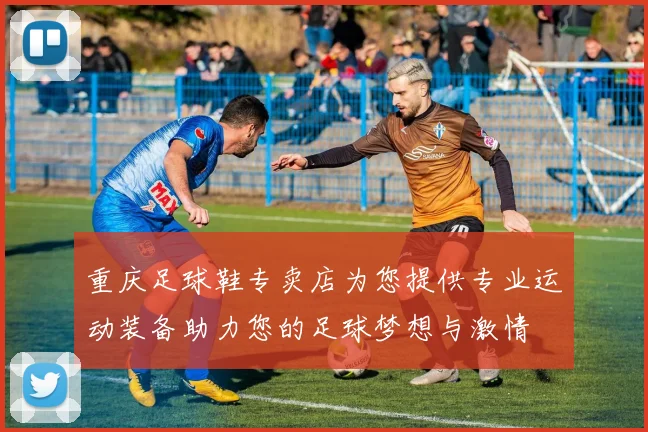 重庆足球鞋专卖店为您提供专业运动装备助力您的足球梦想与激情