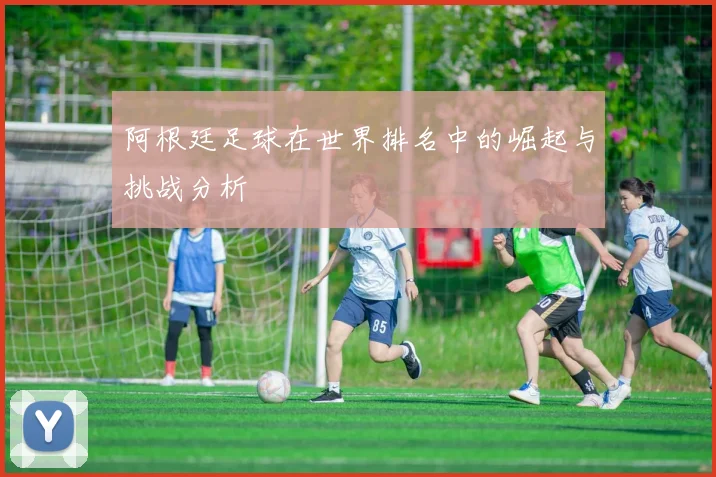 阿根廷足球在世界排名中的崛起与挑战分析